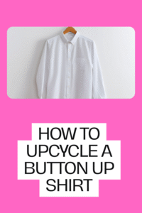 Read more about the article How to Upcycle a Button-Up Shirt: Turn Old Shirts into Stylish New Pieces