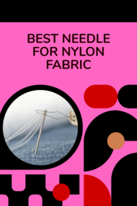Read more about the article 7 Best Needle for Nylon Fabric