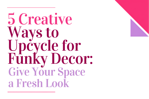 5 Creative Ways to Upcycle for Funky Decor_ Give Your Space a Fresh Look