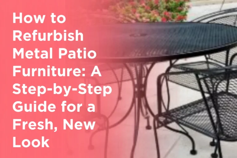How to Refurbish Metal Patio Furniture_ A Step-by-Step Guide for a Fresh, New Look