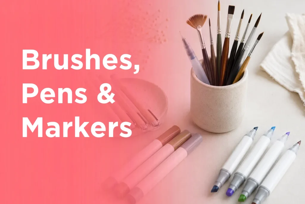 Brushes, Pens & Markers